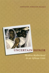 Uncertain Honor: Modern Motherhood in an African Crisis - Jennifer Johnson-Hanks