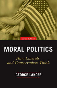 Moral Politics: How Liberals and Conservatives Think, Third Edition George Lakoff Author