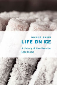 Life on Ice: A History of New Uses for Cold Blood Joanna Radin Author