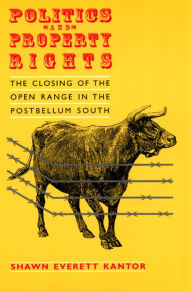 Politics and Property Rights: The Closing of the Open Range in the Postbellum South - Shawn Everett Kantor