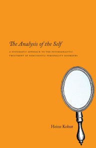 The Analysis of the Self: A Systematic Approach to the Psychoanalytic Treatment of Narcissistic Personality Disorders Heinz Kohut Author
