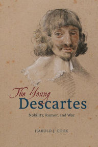 The Young Descartes: Nobility, Rumor, and War Harold J. Cook Author