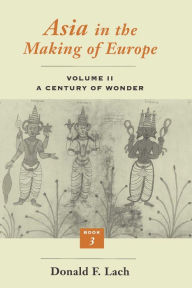 Asia in the Making of Europe, Volume II: A Century of Wonder. Book 3: The Scholarly Disciplines Donald F. Lach Author