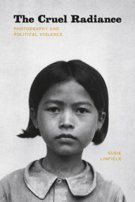 The Cruel Radiance: Photography and Political Violence Susie Linfield Author