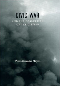 Civic War and the Corruption of the Citizen Peter Alexander Meyers Author