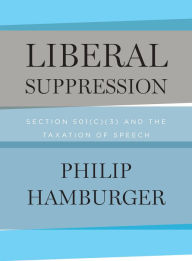 Liberal Suppression: Section 501(c)(3) and the Taxation of Speech - Philip Hamburger