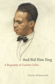 And Bid Him Sing: A Biography of CountÃ©e Cullen Charles Molesworth Author