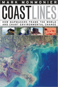Coast Lines: How Mapmakers Frame the World and Chart Environmental Change - Mark Monmonier