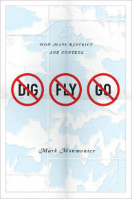 No Dig, No Fly, No Go: How Maps Restrict and Control Mark Monmonier Author