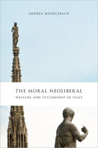 The Moral Neoliberal: Welfare and Citizenship in Italy Andrea Muehlebach Author