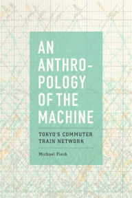 An Anthropology of the Machine: Tokyo's Commuter Train Network Michael Fisch Author
