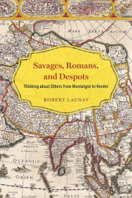Savages, Romans, and Despots: Thinking about Others from Montaigne to Herder Robert Launay Author