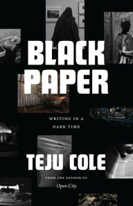 Black Paper: Writing in a Dark Time Teju Cole Author