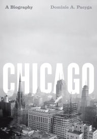 Chicago: A Biography Dominic A. Pacyga Author