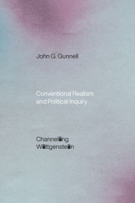 Conventional Realism and Political Inquiry: Channeling Wittgenstein John G. Gunnell Author