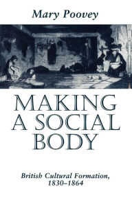 Making a Social Body: British Cultural Formation, 1830-1864 Mary Poovey Author