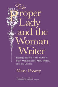 The Proper Lady and the Woman Writer: Ideology as Style in the Works of Mary Wollstonecraft, Mary Shelley, and Jane Austen Mary Poovey Author