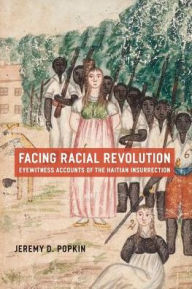 Facing Racial Revolution: Eyewitness Accounts of the Haitian Insurrection Jeremy D. Popkin Author