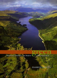 The Dawn of Green: Manchester, Thirlmere, and Modern Environmentalism Harriet Ritvo Author