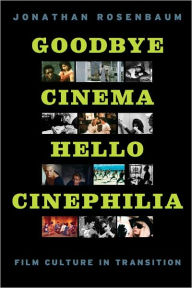 Goodbye Cinema, Hello Cinephilia: Film Culture in Transition Jonathan Rosenbaum Author