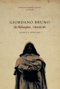Giordano Bruno: Philosopher / Heretic Ingrid D. Rowland Author
