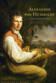Alexander von Humboldt: A Metabiography Nicolaas A. Rupke Author