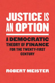 Justice Is an Option: A Democratic Theory of Finance for the Twenty-First Century Robert Meister Author