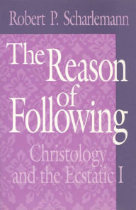 The Reason of Following: Christology and the Ecstatic I Robert P. Scharlemann Author