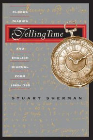 Telling Time: Clocks, Diaries, and English Diurnal Form, 1660-1785 Stuart Sherman Author