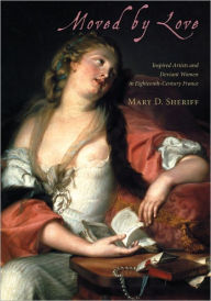 Moved by Love: Inspired Artists and Deviant Women in Eighteenth-Century France Mary D. Sheriff Author