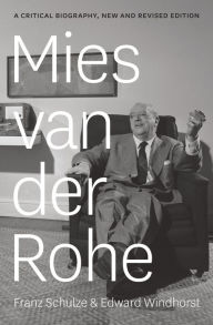 Mies van der Rohe: A Critical Biography, New and Revised Edition Franz Schulze Author