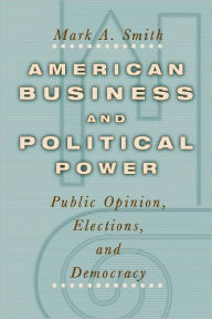 American Business and Political Power: Public Opinion, Elections, and Democracy Mark A. Smith Author