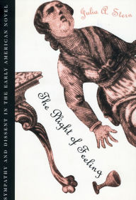 The Plight of Feeling: Sympathy and Dissent in the Early American Novel - Julia A. Stern