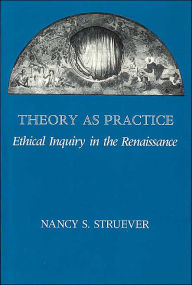 Theory as Practice: Ethical Inquiry in the Renaissance Nancy S. Struever Author
