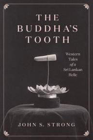 The Buddha's Tooth: Western Tales of a Sri Lankan Relic John S. Strong Author