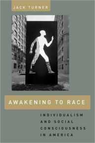 Awakening to Race: Individualism and Social Consciousness in America Jack Turner Author