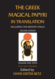 The Greek Magical Papyri in Translation, Including the Demotic Spells, Volume 1 Hans Dieter Betz Editor