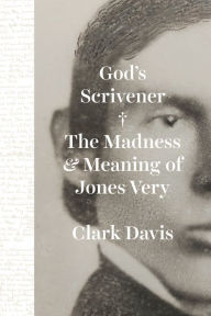 God's Scrivener: The Madness and Meaning of Jones Very Clark Davis Author