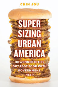Supersizing Urban America: How Inner Cities Got Fast Food with Government Help Chin Jou Author