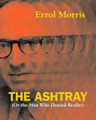 The Ashtray: (Or the Man Who Denied Reality) Errol Morris Author
