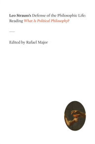 Leo Strauss's Defense of the Philosophic Life: Reading What Is Political Philosophy? Rafael Major Editor