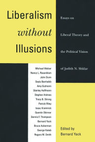 Liberalism without Illusions: Essays on Liberal Theory and the Political Vision of Judith N. Shklar Bernard Yack Editor