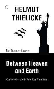 Between Heaven and Earth: Conversations with American Christians Helmut Thielicke Author