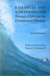 Ramanuja and Schleiermacher: Toward a Constructive Comparative Theology Jon Paul Sydnor Author