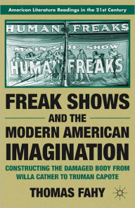 Freak Shows and the Modern American Imagination: Constructing the Damaged Body from Willa Cather to Truman Capote T. Fahy Author