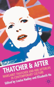 Thatcher and After: Margaret Thatcher and Her Afterlife in Contemporary Culture Elizabeth Ho Author