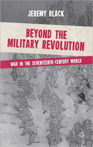 Beyond the Military Revolution: War in the Seventeenth Century World Jeremy Black Author