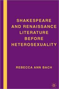 Shakespeare And Renaissance Literature Before Heterosexuality - Rebecca Ann Bach
