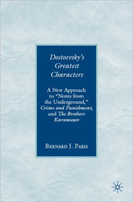 Dostoevsky's Greatest Characters: A New Approach to ''Notes from the Underground,'' Crime and Punishment, and The Brothers Karamozov - Bernard J. Paris