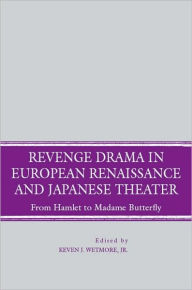 Revenge Drama in European Renaissance and Japanese Theater: From Hamlet to Madame Bufferfly - Kevin J. Wetmore